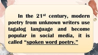 In the 21st century, modern
poetry from unknown writers use
tagalog language and become
popular in social media, it is
called “spoken word poetry.”
 