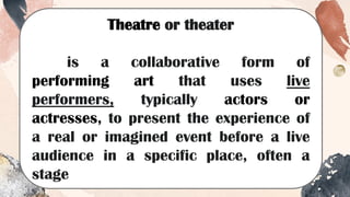 Theatre or theater
is a collaborative form of
performing art that uses live
performers, typically actors or
actresses, to present the experience of
a real or imagined event before a live
audience in a specific place, often a
stage
 