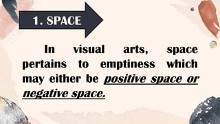 1. SPACE
In visual arts, space
pertains to emptiness which
may either be positive space or
negative space.
 