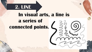 2. LINE
In visual arts, a line is
a series of
connected points.
 