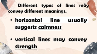 • horizontal line usually
suggests calmness
• vertical lines may convey
strength
Different types of lines may
convey different meanings.
 