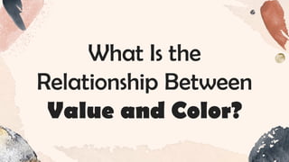 What Is the
Relationship Between
Value and Color?
 
