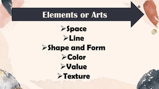 Elements or Arts
➢Space
➢Line
➢Shape and Form
➢Color
➢Value
➢Texture
 
