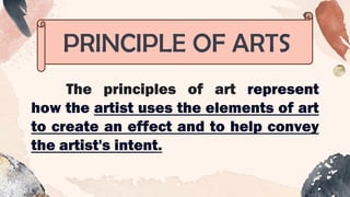 PRINCIPLE OF ARTS
The principles of art represent
how the artist uses the elements of art
to create an effect and to help convey
the artist's intent.
 