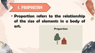 1. PROPORTION
• Proportion refers to the relationship
of the size of elements in a body of
art.
 