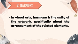 2. HARMONY
• In visual arts, harmony is the unity of
the artwork, specifically about the
arrangement of the related elements.
 