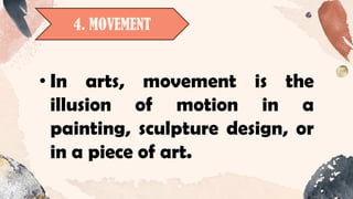 4. MOVEMENT
• In arts, movement is the
illusion of motion in a
painting, sculpture design, or
in a piece of art.
 