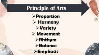 Principle of Arts
➢Proportion
➢ Harmony
➢Variety
➢ Movement
➢Rhthym
➢Balance
➢Emphasis
 