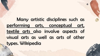 Many artistic disciplines such as
performing arts, conceptual art,
textile arts also involve aspects of
visual arts as well as arts of other
types. Wikipedia
 