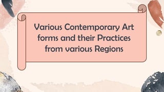Various Contemporary Art
forms and their Practices
from various Regions
 