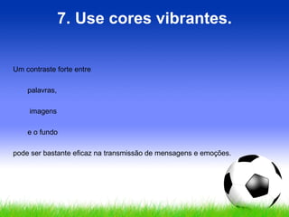 7. Use cores vibrantes. Um contraste forte entre  palavras, imagens  e o fundo  pode ser bastante eficaz na transmissão de mensagens e emoções. 