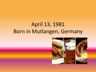 April 13, 1981 Born in Mutlangen, Germany 