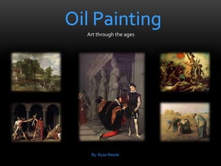 Oil Painting Art through the ages By: Ryan Reede 