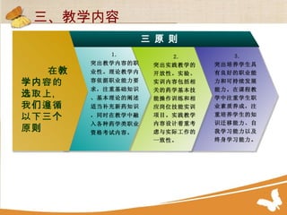 在教学内容的选取上，我们遵循以下三个原则 三 原 则 2. 突出实践教学的开放性。实验、实训内容包括相关的药学基本技能操作训练和相应岗位技能实训项目。实践教学内容设计着重考虑与实际工作的一致性。 1. 突出教学内容的职业性。理论教学内容依据职业能力要求，注重基础知识、基本理论的阐述。适当补充新药知识，同时在教学中融入各种药学类职业资格考试内容。 3. 突出培养学生具有良好的职业能力和可持续发展能力。在课程教学中注重学生职业素质养成，注重培养学生的知识迁移能力、自我学习能力以及终身学习能力。 三、教学内容 