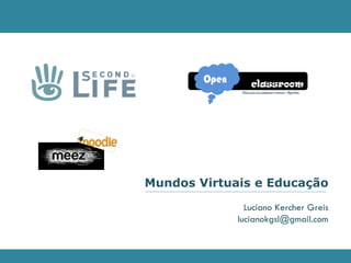 Luciano Kercher Greis [email_address] Mundos Virtuais e Educação 
