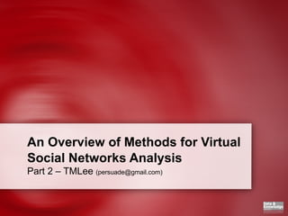 An Overview of Methods for Virtual Social Networks Analysis Part 2 – TMLee  (persuade@gmail.com) 