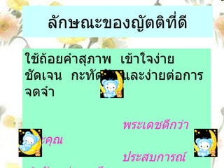 ลักษณะของญัตติที่ดี ใช้ถ้อยคำสุภาพ  เข้าใจง่าย  ชัดเจน  กะทัดรัด และง่ายต่อการจดจำ พระเดชดีกว่าพระคุณ ประสบการณ์สำคัญกว่าการศึกษา   