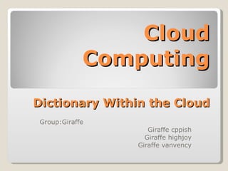 Cloud Computing Dictionary Within the Cloud Group:Giraffe Giraffe cppish Giraffe highjoy Giraffe vanvency 