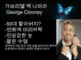 가브리엘 맥 나마라George Clooney -50대 할아버지?-연회색 머리카락-인상강한 눈-짦은 수염세계적인 억만 장자 지만 알콜,담배,마약 중독자프로젝트의 후원자 호탕한 웃음에 소유자
