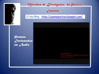 Métodos de Divulgação  da PoesiaInternetO Seu Blog - http://joaonegreiros.blogspot.com/Poemas Declamados em Áudio