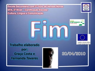 Escola Secundária com 3º ciclo de Vendas NovasEFA, 2º Nível  - Certificação EscolarCultura, Língua e ComunicaçãoFimTrabalho elaborado por:Graça Costa e Fernanda Tavares20/04/2010
