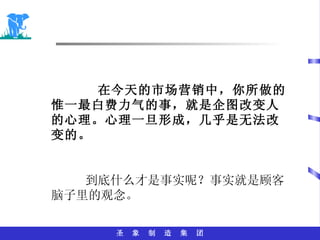 在今天的市场营销中，你所做的惟一最白费力气的事，就是企图改变人的心理。心理一旦形成，几乎是无法改变的。 到底什么才是事实呢？事实就是顾客脑子里的观念。 