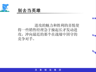 别去当英雄 进攻的魅力和胜利的喜悦使得一些销售经理急于操起长矛发动进攻，冲向最近的那个在战壕中固守的竞争对手。 