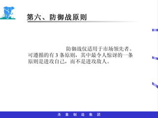 第六、防御战原则 防御战仅适用于市场领先者。可遵循的有 3 条原则，其中最令人惊讶的一条原则是进攻自己，而不是进攻敌人。 