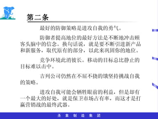 第二条 最好的防御策略是进攻自我的勇气。 防御者提高地位的最好方法是不断地冲击顾客头脑中的信念。换句话说，就是要不断引进新产品和新服务，取代原有的部分，以此来巩固你的地位。 竞争环境此消彼长。移动的目标总比静止的目标难以击中。 吉列公司仍然在不屈不挠的饿坚持挑战自我的策略。 进攻自我可能会牺牲眼前的利益，但是却有一个最大的好处，就是保卫市场占有率，而这才是打赢营销战的最终武器。 