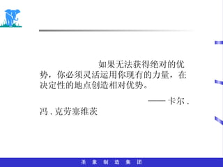 如果无法获得绝对的优势，你必须灵活运用你现有的力量，在决定性的地点创造相对优势。 —— 卡尔 . 冯 . 克劳塞维茨 