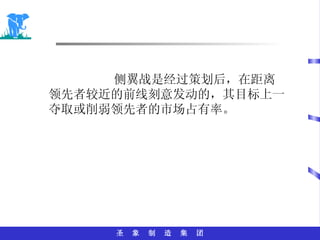 侧翼战是经过策划后，在距离领先者较近的前线刻意发动的，其目标上一夺取或削弱领先者的市场占有率。 