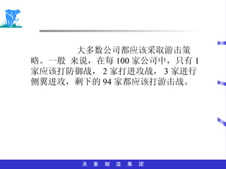 大多数公司都应该采取游击策略。一般 来说，在每 100 家公司中，只有 1 家应该打防御战， 2 家打进攻战， 3 家进行侧翼进攻，剩下的 94 家都应该打游击战。 