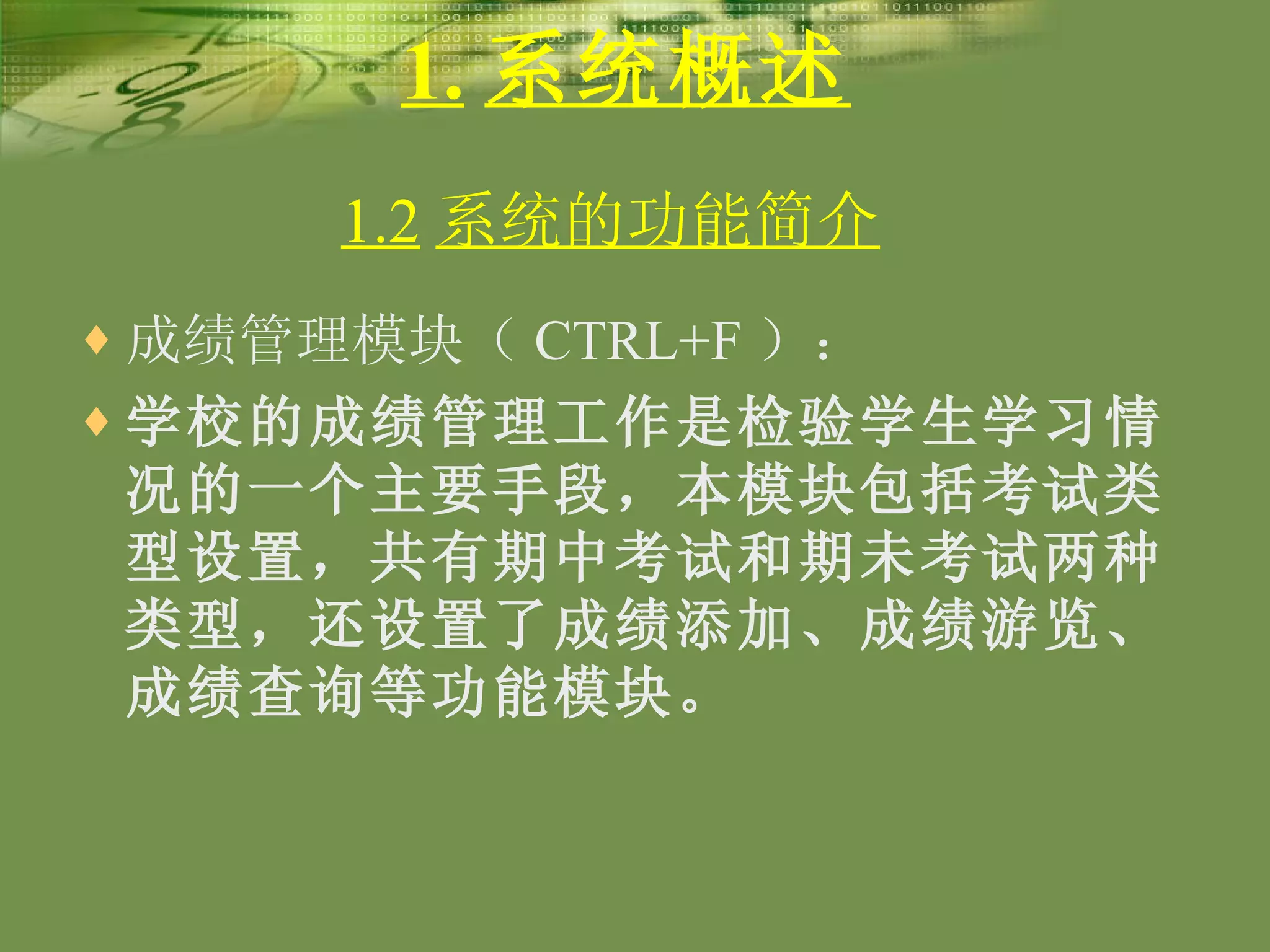 1. 系统概述 成绩管理模块（ CTRL+F ）： 学校的成绩管理工作是检验学生学习情况的一个主要手段，本模块包括考试类型设置，共有期中考试和期未考试两种类型，还设置了成绩添加、成绩游览、成绩查询等功能模块。 1.2 系统的功能简介   