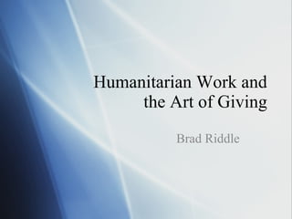 Humanitarian Work and the Art of Giving Brad Riddle 