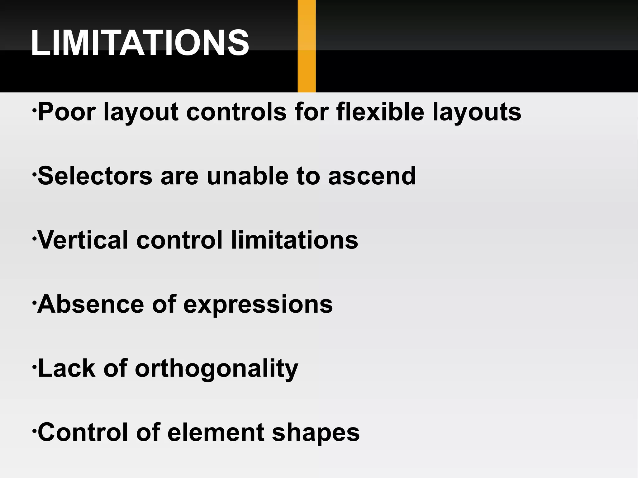 LIMITATIONS Poor layout controls for flexible layouts  Selectors are unable to ascend  Vertical control limitations  Absence of expressions Lack of orthogonality Control of element shapes 
