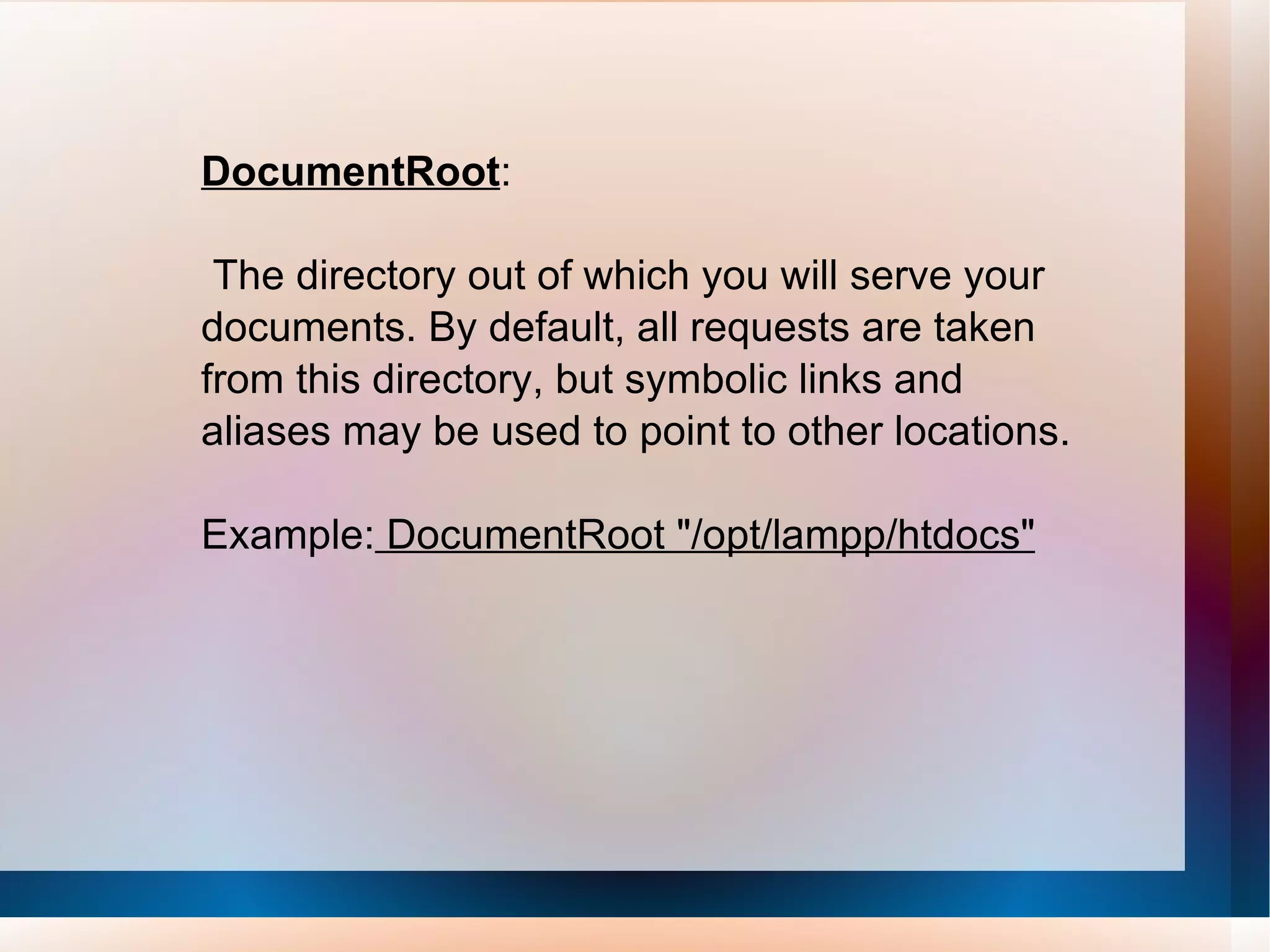 DocumentRoot : The directory out of which you will serve your documents. By default, all requests are taken from this directory, but symbolic links and aliases may be used to point to other locations. Example:  DocumentRoot &quot;/opt/lampp/htdocs&quot; 