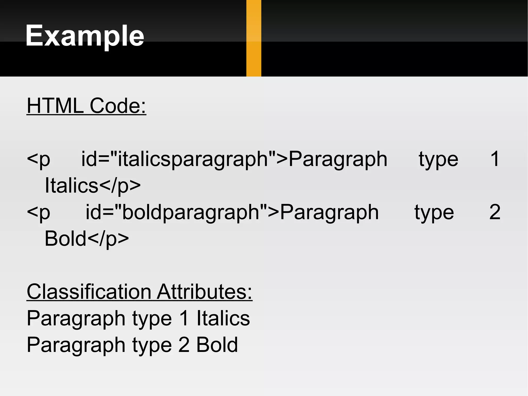 Example  HTML Code: <p id=&quot;italicsparagraph&quot;>Paragraph type 1 Italics</p> <p id=&quot;boldparagraph&quot;>Paragraph type 2 Bold</p> Classification Attributes: Paragraph type 1 Italics Paragraph type 2 Bold  