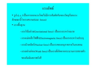 F
•     d, e, f        ก         ก           F ก           ก              ก
    ก        F                (field forces)
•

           -             F F (Gravitational force)                  F
           -         F      ก        (Electromagnetic force)                F
           -                    F(Nuclear force)
           -         F F (Weak force)                    ก     กก       ก
                 ก
 