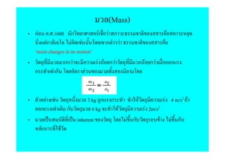 (Mass)
กF       . .1600 ก                  F    F
       Fก           F F                  กF F
 resist changes in its motion
                กก F                F F กF                  F กF            ก
ก           Fก             F


         F   F                  3 kg ก    ก             F                 F 4 m/s2 F
     ก           F       ก        6 kg        F             F 2m/s2
                           inherent               F ก                 F     F ก
     กก              F
 