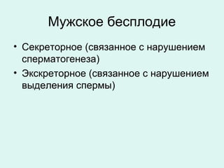 Мужское бесплодие
• Секреторное (связанное с нарушением
сперматогенеза)
• Экскреторное (связанное с нарушением
выделения спермы)
 