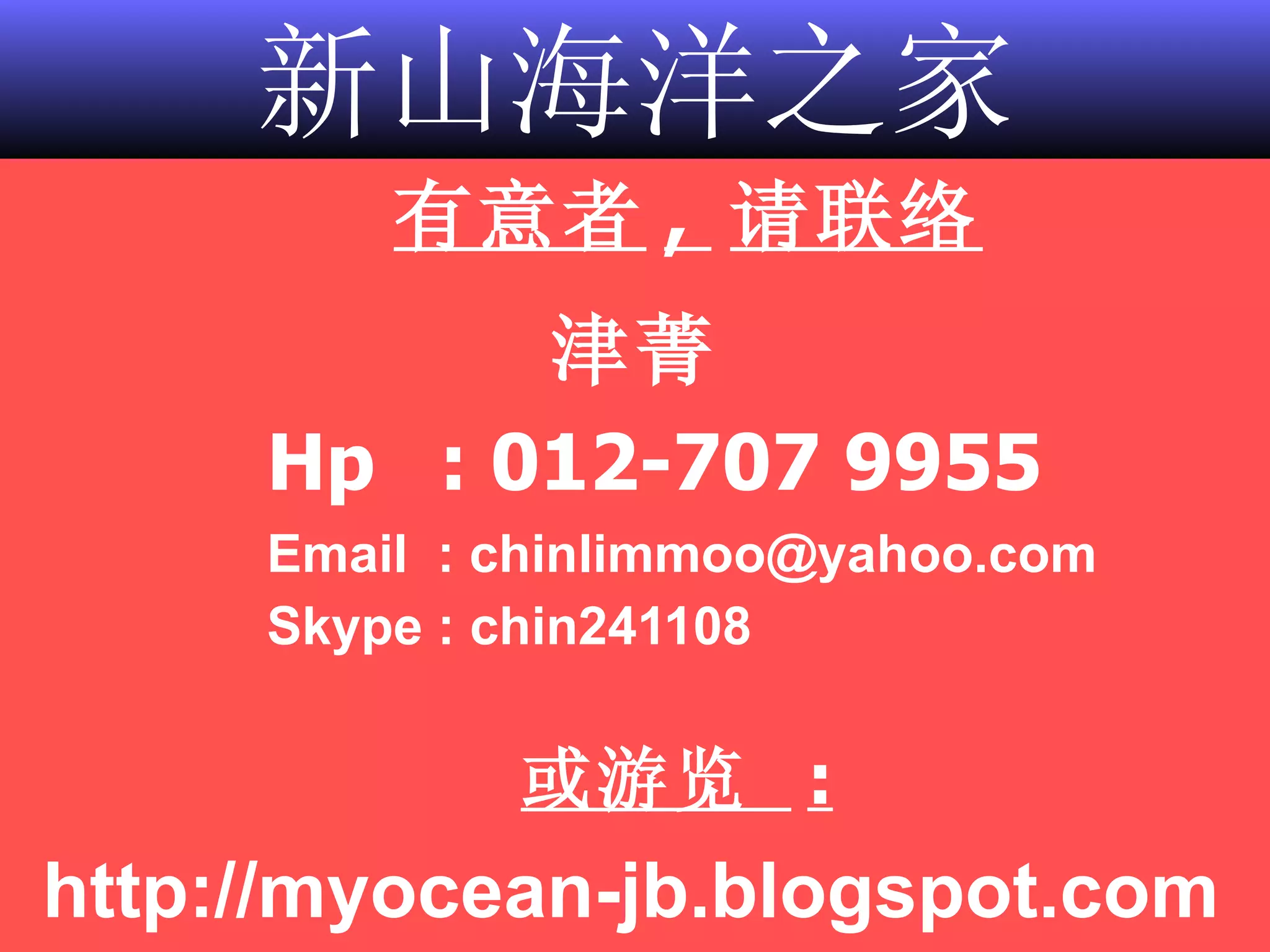 新山海洋之家 有意者 ,  请联络 津菁 Hp   : 012-707 9955 Email  : chinlimmoo@yahoo.com Skype : chin241108 或游览  :   http://myocean-jb.blogspot.com 