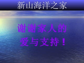 新山海洋之家 谢谢家人的 爱与支持 ! 