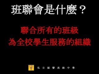 班聯會是什麼？聯合所有的班級為全校學生服務的組織私　立　振　聲　高　級　中　學