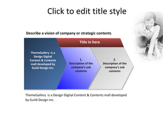 Click to edit title style ThemeGallery  is a Design Digital Content & Contents mall developed by Guild Design Inc. Title in here 2. Description of the company’s sub contents Describe a vision of company or strategic contents 1. Description of the company’s sub contents ThemeGallery  is a Design Digital Content & Contents mall developed by Guild Design Inc. 