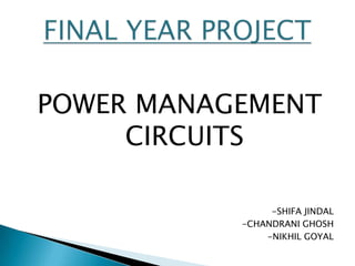 POWER MANAGEMENT CIRCUITS -SHIFA JINDAL -CHANDRANI GHOSH -NIKHIL GOYAL FINAL YEAR PROJECT 