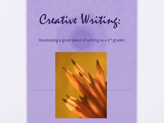 Creative Writing: Developing a great piece of writing as a 5th grader. 