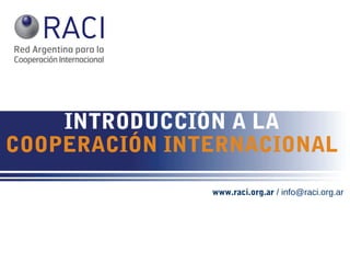 INTRODUCCIÓN A LA
COOPERACIÓN INTERNACIONAL
www.raci.org.ar / info@raci.org.ar
 