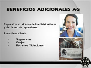 Repuestos al alcance de los distribuidores
y de la red de repuesteros.
Atención al cliente:
• Sugerencias
• Quejas
• Reclamos / Soluciones
 