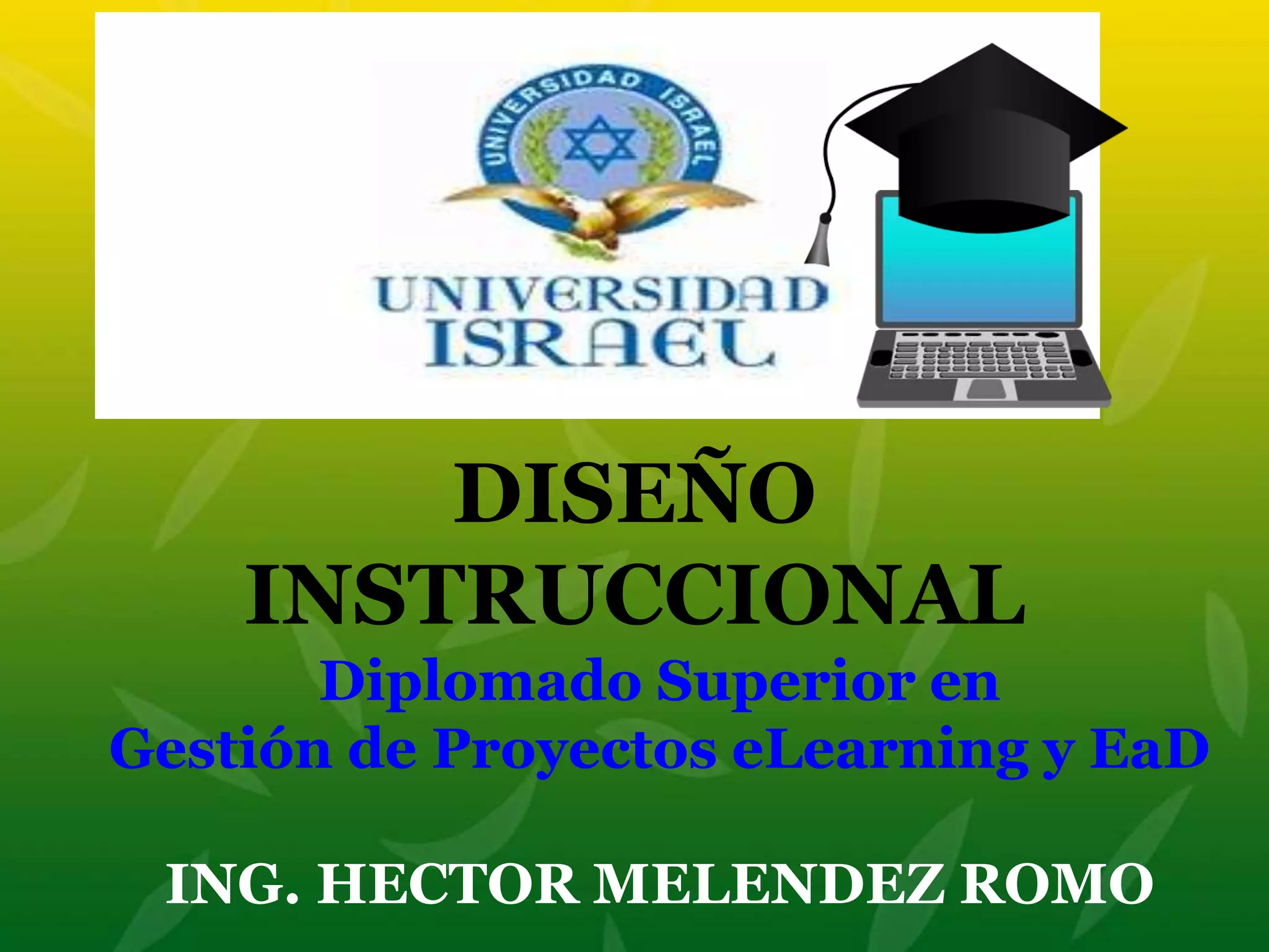 Diplomado Superior en
Gestión de Proyectos eLearning y EaD
ING. HECTOR MELENDEZ ROMO
DISEÑO
INSTRUCCIONAL