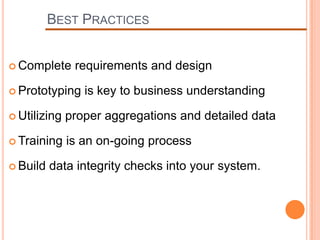 BEST PRACTICES


 Complete     requirements and design

 Prototyping    is key to business understanding

 Utilizing   proper aggregations and detailed data

 Training    is an on-going process

 Build   data integrity checks into your system.
 